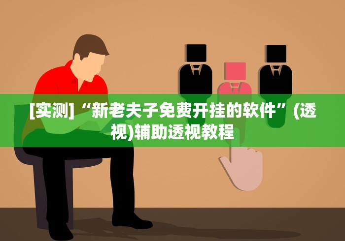 [实测]“新老夫子免费开挂的软件”(透视)辅助透视教程