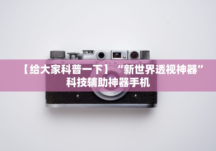 【给大家科普一下】“新世界透视神器”科技辅助神器手机