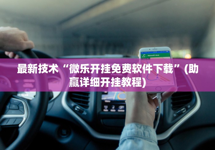 最新技术“微乐开挂免费软件下载	”(助赢详细开挂教程)
