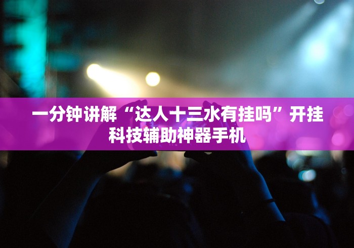 一分钟讲解“达人十三水有挂吗”开挂科技辅助神器手机