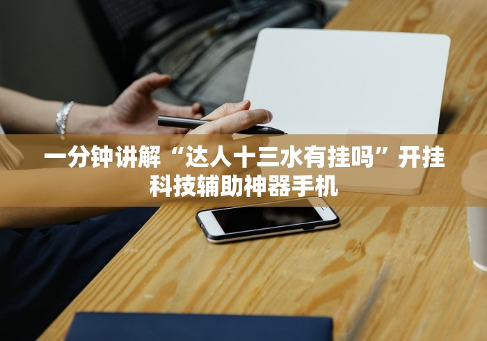 一分钟讲解“达人十三水有挂吗”开挂科技辅助神器手机