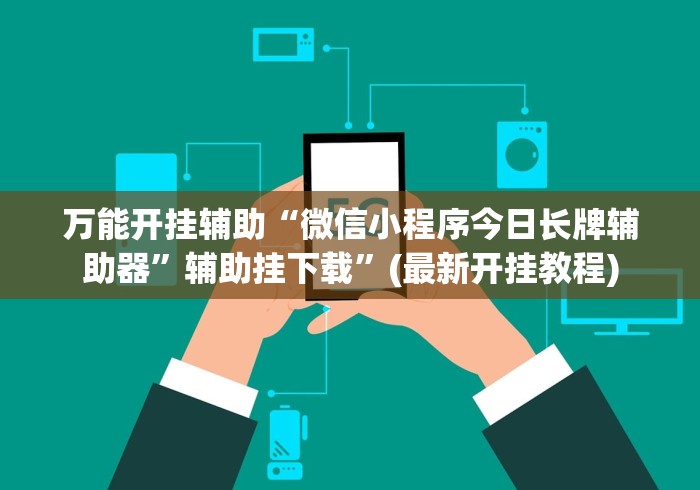 万能开挂辅助“微信小程序今日长牌辅助器”辅助挂下载”(最新开挂教程)