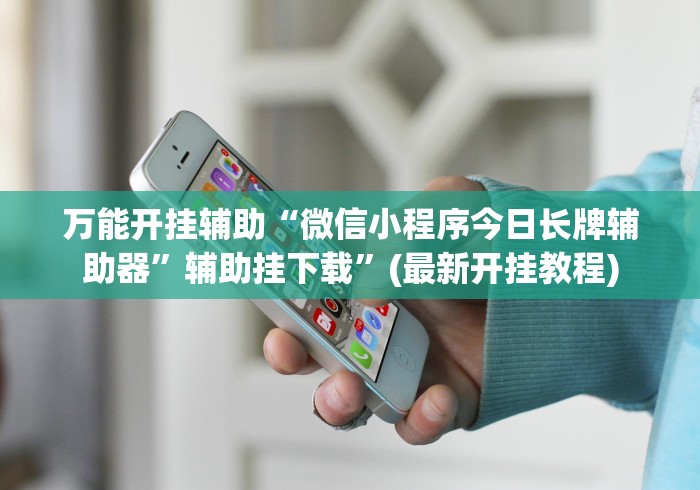 万能开挂辅助“微信小程序今日长牌辅助器”辅助挂下载	”(最新开挂教程)