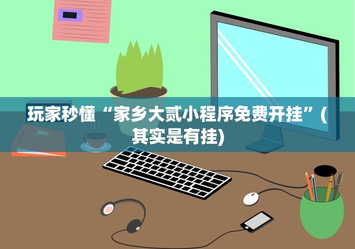 玩家秒懂“家乡大贰小程序免费开挂”(其实是有挂)