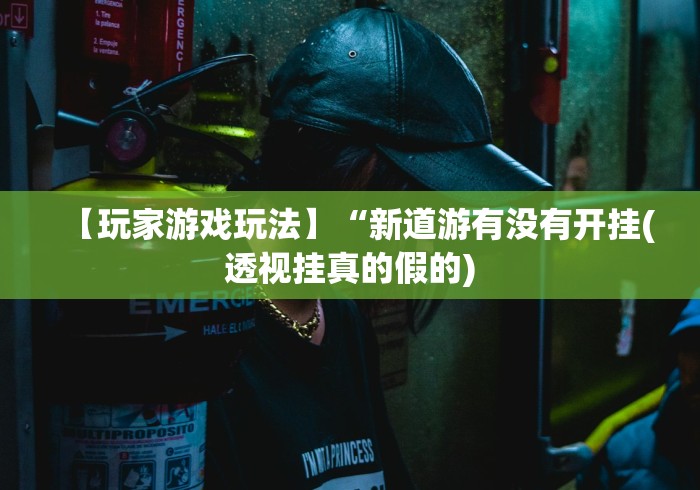 【玩家游戏玩法】“新道游有没有开挂(透视挂真的假的)