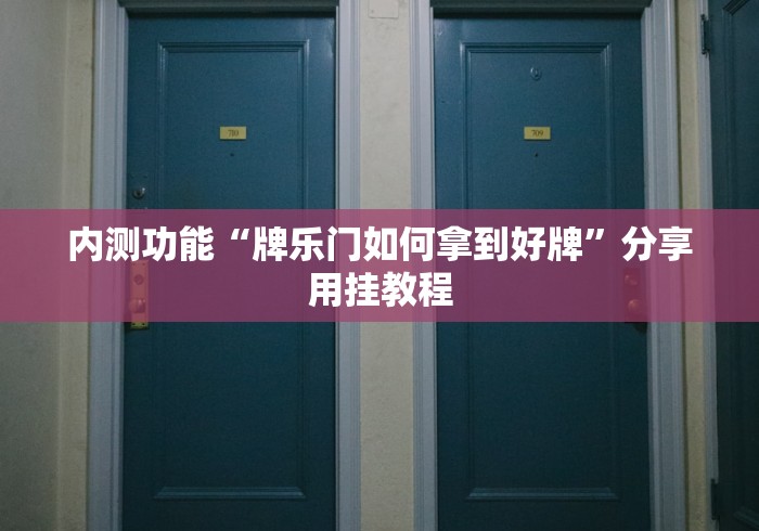 内测功能“牌乐门如何拿到好牌”分享用挂教程