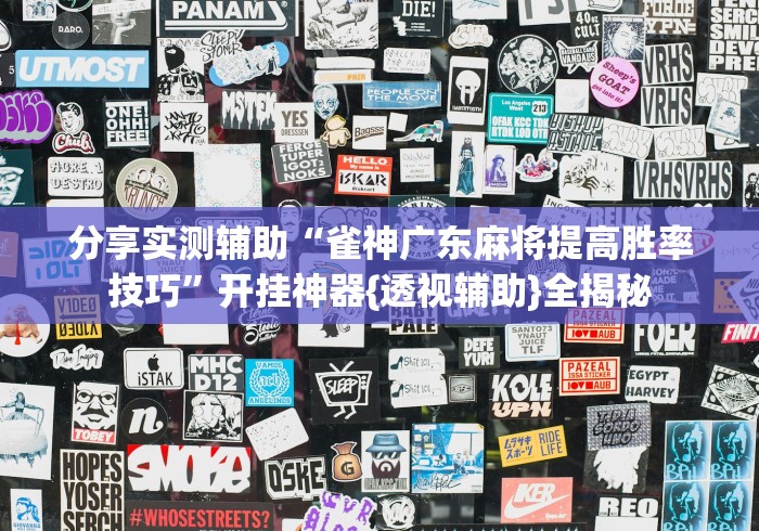 分享实测辅助“雀神广东麻将提高胜率技巧”开挂神器{透视辅助}全揭秘