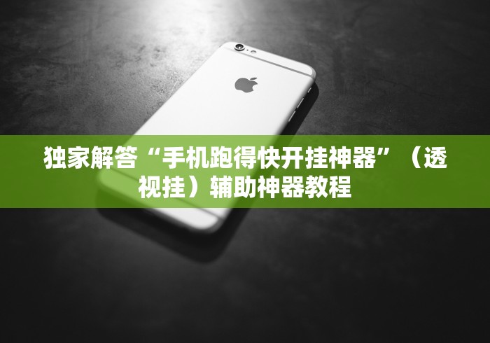 独家解答“手机跑得快开挂神器”（透视挂）辅助神器教程