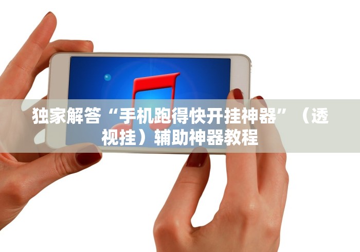独家解答“手机跑得快开挂神器”（透视挂）辅助神器教程