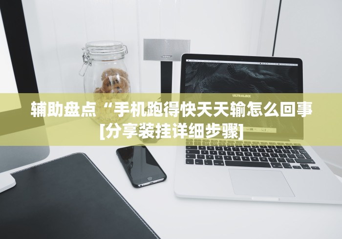 辅助盘点“手机跑得快天天输怎么回事[分享装挂详细步骤]