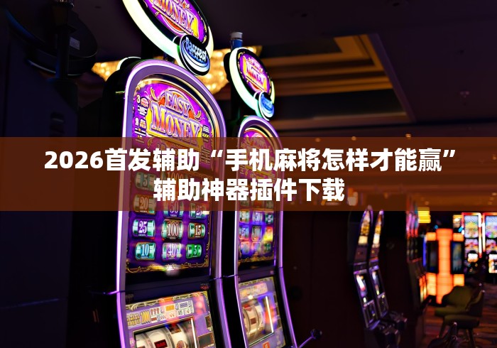 2026首发辅助“手机麻将怎样才能赢”辅助神器插件下载