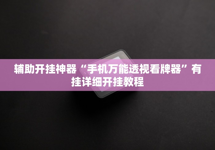 辅助开挂神器“手机万能透视看牌器”有挂详细开挂教程