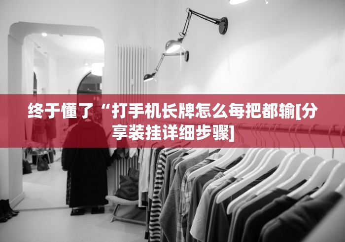 终于懂了“打手机长牌怎么每把都输[分享装挂详细步骤]