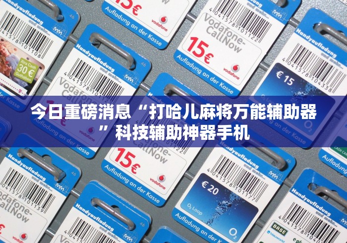 今日重磅消息“打哈儿麻将万能辅助器”科技辅助神器手机
