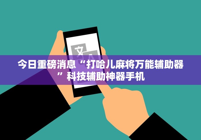 今日重磅消息“打哈儿麻将万能辅助器”科技辅助神器手机