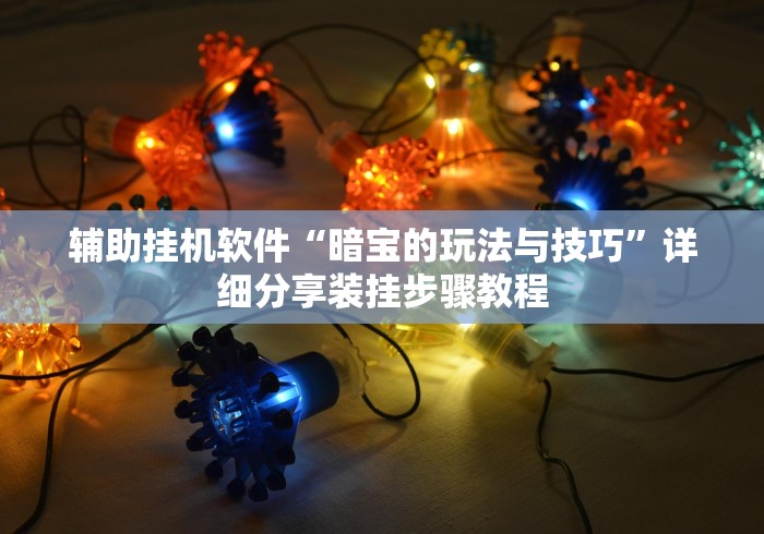 辅助挂机软件“暗宝的玩法与技巧	”详细分享装挂步骤教程