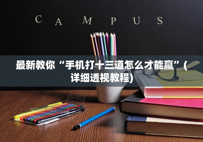 最新教你“手机打十三道怎么才能赢	”(详细透视教程)