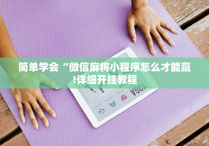 简单学会“微信麻将小程序怎么才能赢!详细开挂教程