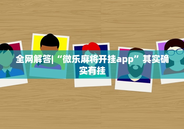 全网解答|“微乐麻将开挂app”其实确实有挂