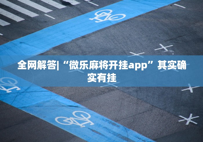 全网解答|“微乐麻将开挂app”其实确实有挂