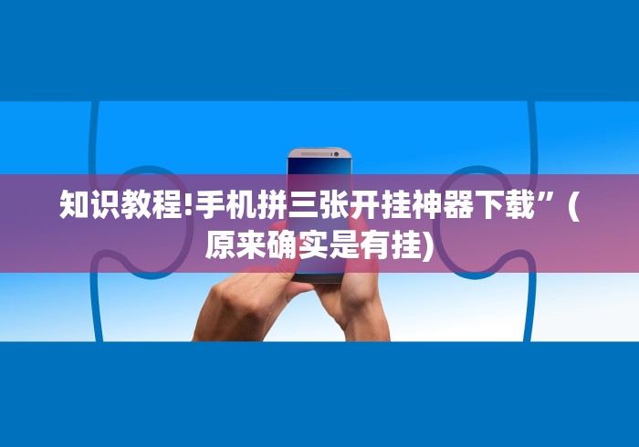 知识教程!手机拼三张开挂神器下载”(原来确实是有挂)