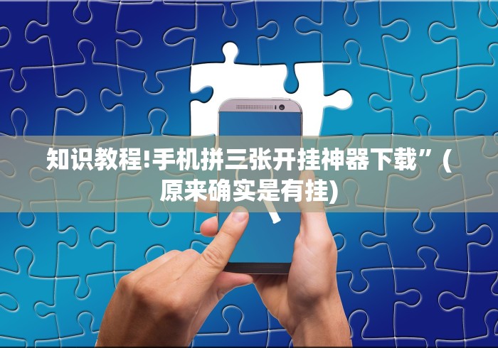 知识教程!手机拼三张开挂神器下载”(原来确实是有挂)