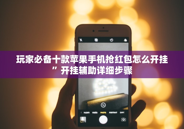 玩家必备十款苹果手机抢红包怎么开挂”开挂辅助详细步骤