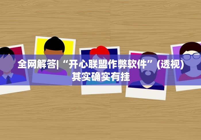 全网解答|“开心联盟作弊软件”(透视)其实确实有挂
