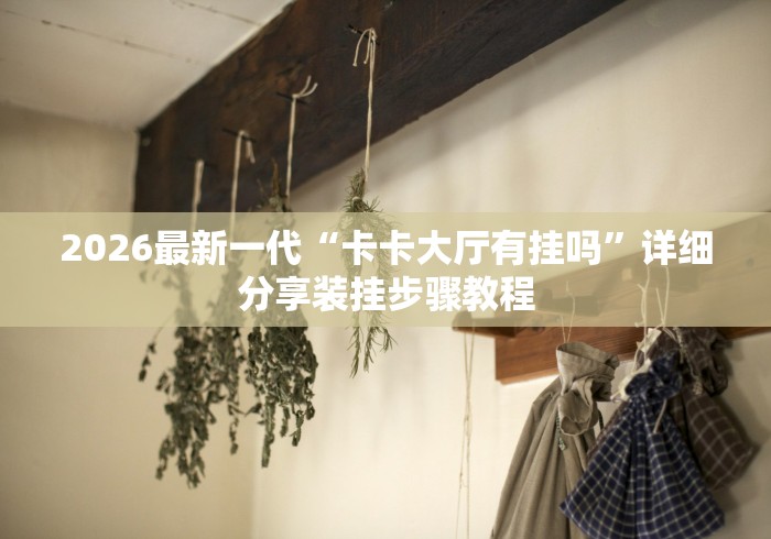 2026最新一代“卡卡大厅有挂吗”详细分享装挂步骤教程