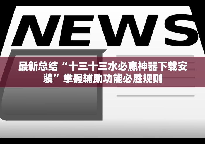 最新总结“十三十三水必赢神器下载安装”掌握辅助功能必胜规则