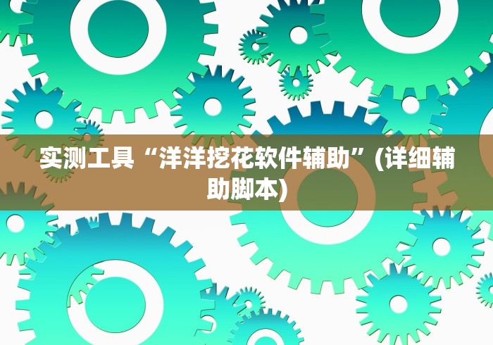 实测工具“洋洋挖花软件辅助”(详细辅助脚本)