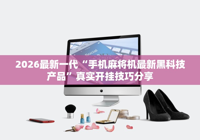 2026最新一代“手机麻将机最新黑科技产品”真实开挂技巧分享