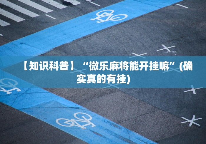 【知识科普】“微乐麻将能开挂嘛”(确实真的有挂)