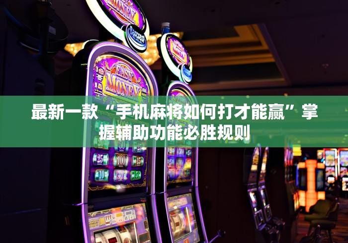 最新一款“手机麻将如何打才能赢”掌握辅助功能必胜规则