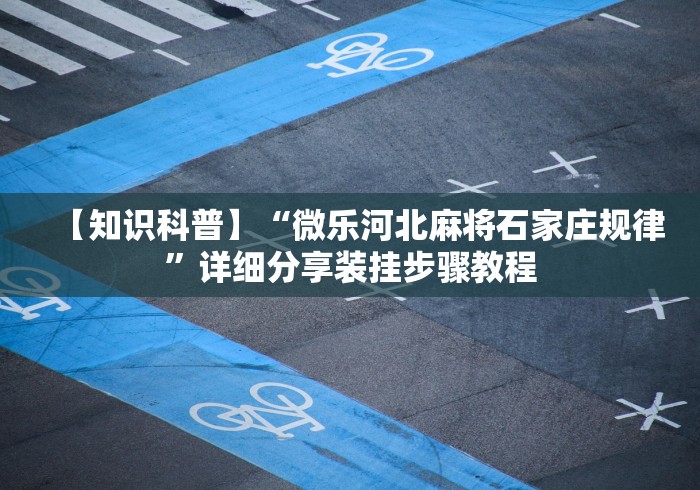 【知识科普】“微乐河北麻将石家庄规律”详细分享装挂步骤教程