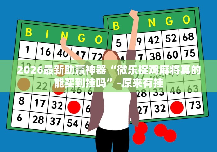2026最新助赢神器“微乐捉鸡麻将真的能买到挂吗”-原来有挂