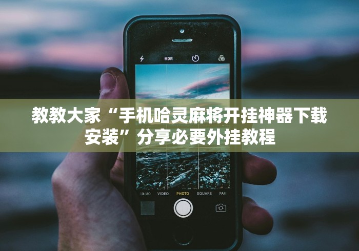 教教大家“手机哈灵麻将开挂神器下载安装	”分享必要外挂教程
