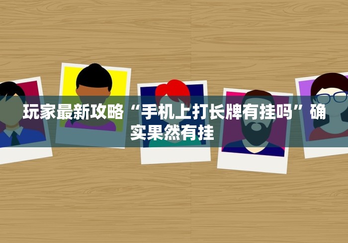 玩家最新攻略“手机上打长牌有挂吗”确实果然有挂 