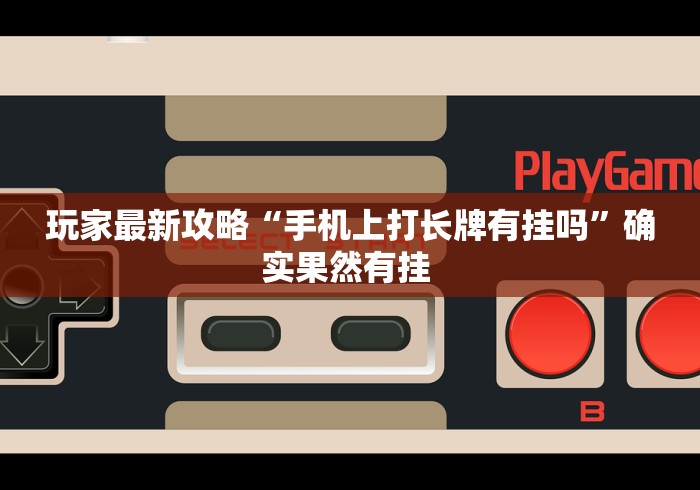 玩家最新攻略“手机上打长牌有挂吗”确实果然有挂 