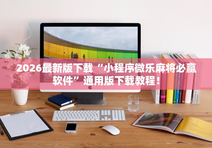 2026最新版下载“小程序微乐麻将必赢软件”通用版下载教程！