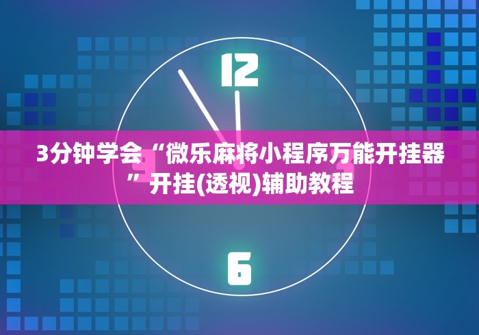 3分钟学会“微乐麻将小程序万能开挂器”开挂(透视)辅助教程