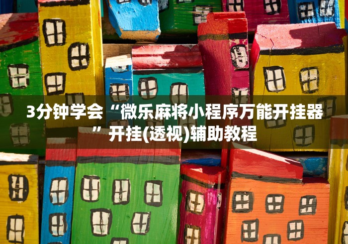 3分钟学会“微乐麻将小程序万能开挂器	”开挂(透视)辅助教程