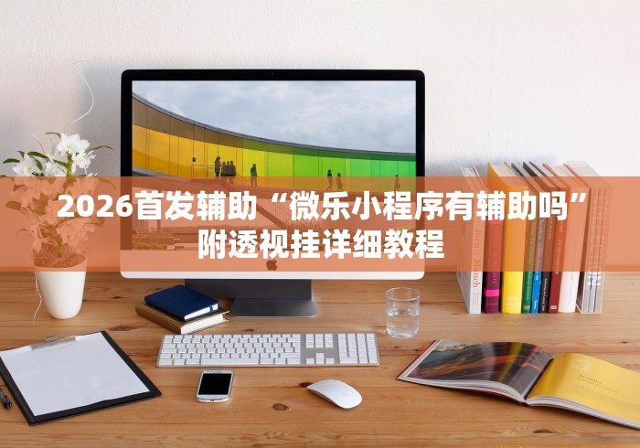 2026首发辅助“微乐小程序有辅助吗”附透视挂详细教程