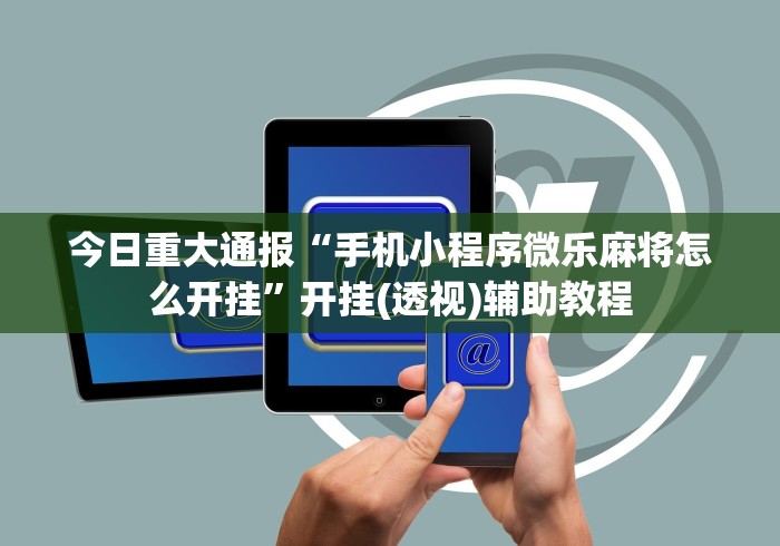 今日重大通报“手机小程序微乐麻将怎么开挂”开挂(透视)辅助教程