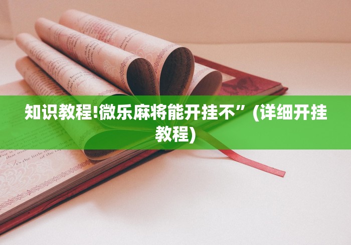 知识教程!微乐麻将能开挂不”(详细开挂教程)