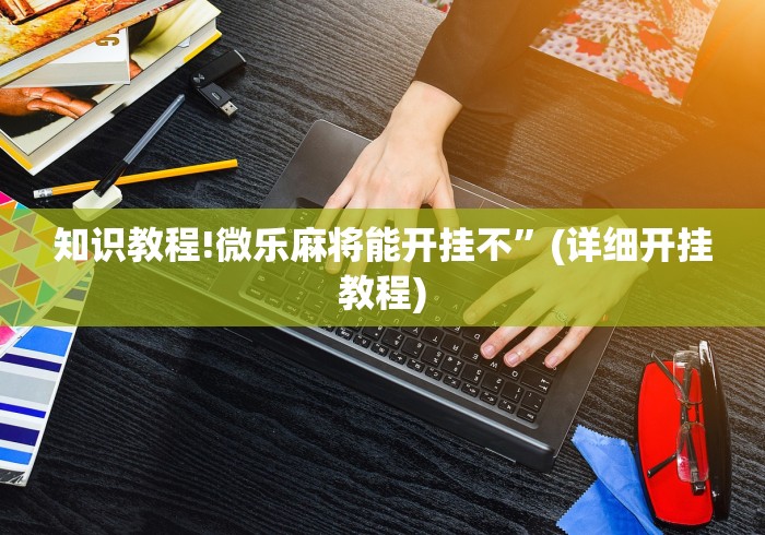 知识教程!微乐麻将能开挂不	”(详细开挂教程)
