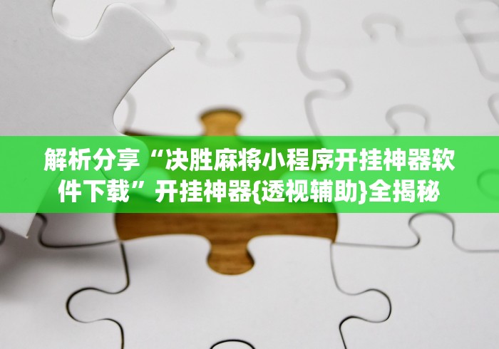 解析分享“决胜麻将小程序开挂神器软件下载”开挂神器{透视辅助}全揭秘