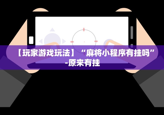 【玩家游戏玩法】“麻将小程序有挂吗”-原来有挂