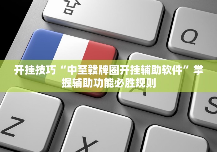 开挂技巧“中至赣牌圈开挂辅助软件”掌握辅助功能必胜规则