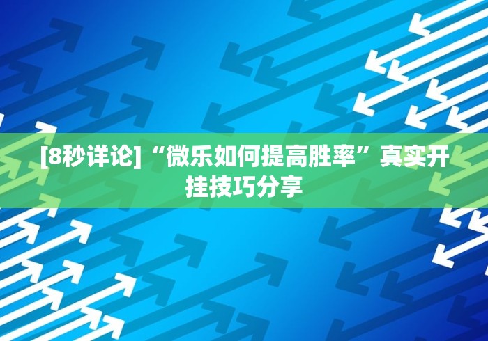 [8秒详论]“微乐如何提高胜率	”真实开挂技巧分享